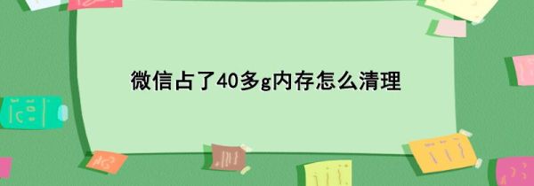 微信占了40多g內(nèi)存怎么清理