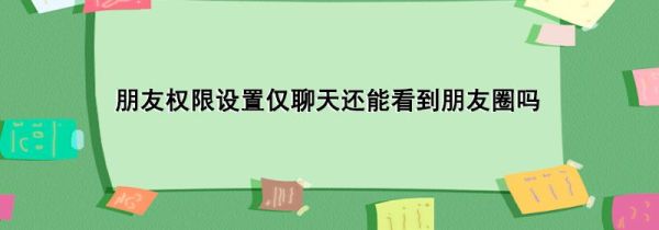 朋友權(quán)限設(shè)置僅聊天還能看到朋友圈嗎